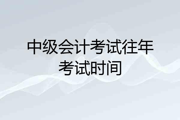 中级会计考试往年考试时间