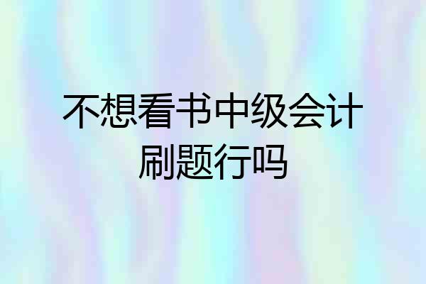 不想看书中级会计刷题行吗