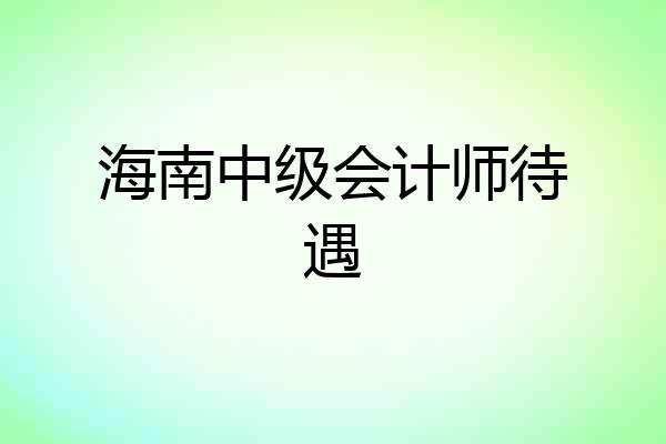 海南中级会计师待遇
