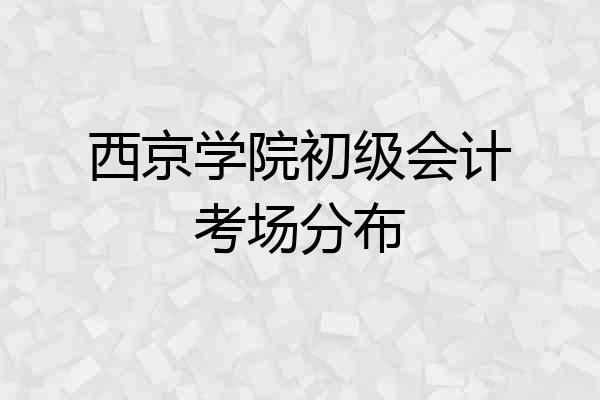 西京学院初级会计考场分布