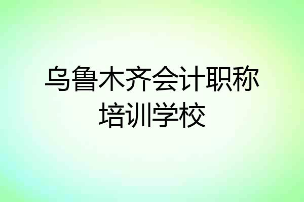 乌鲁木齐会计职称培训学校