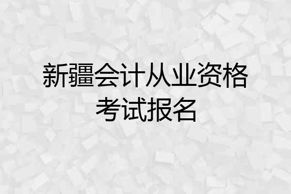 新疆会计从业资格考试报名