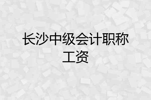 长沙中级会计职称工资