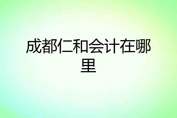 成都仁和会计在哪里