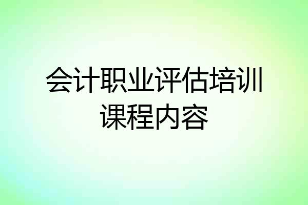 会计职业评估培训课程内容