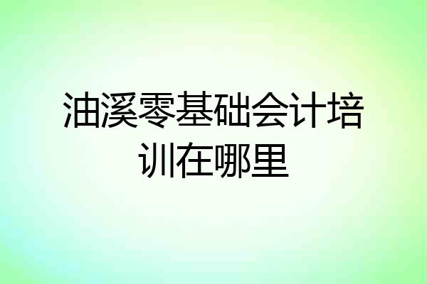 油溪零基础会计培训在哪里