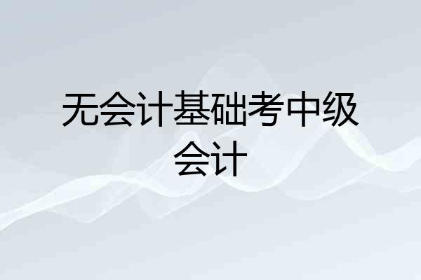 无会计基础考中级会计