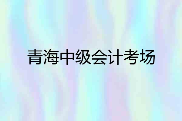青海中级会计考场
