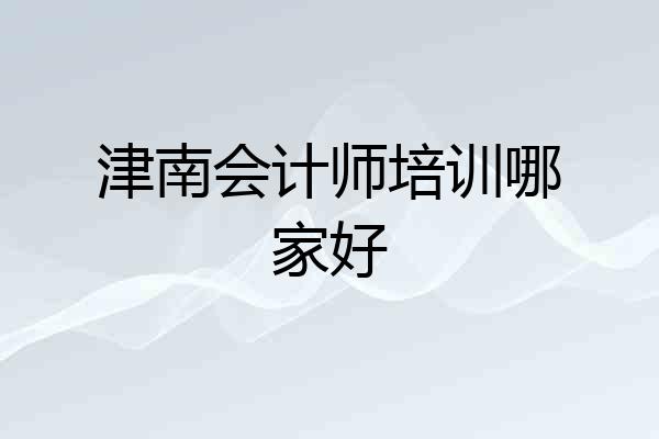 津南会计师培训哪家好