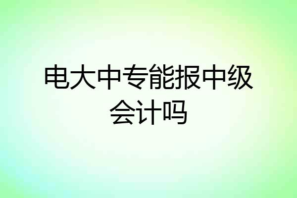 电大中专能报中级会计吗