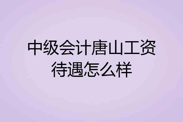 中级会计唐山工资待遇怎么样
