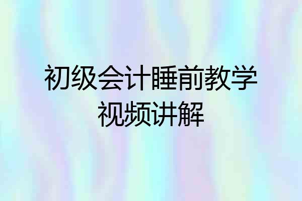 初级会计睡前教学视频讲解
