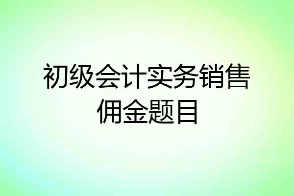 初级会计实务销售佣金题目