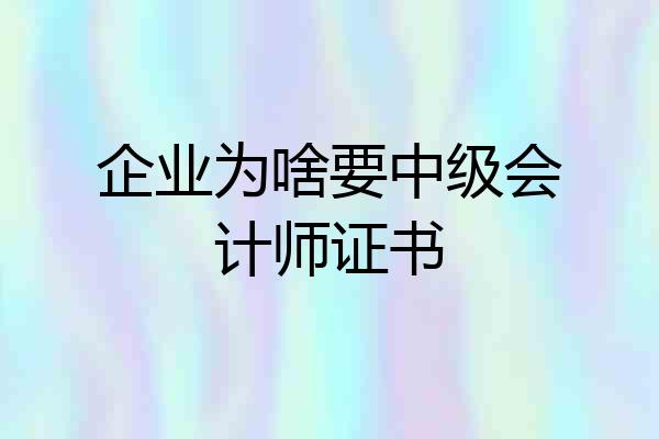 企业为啥要中级会计师证书