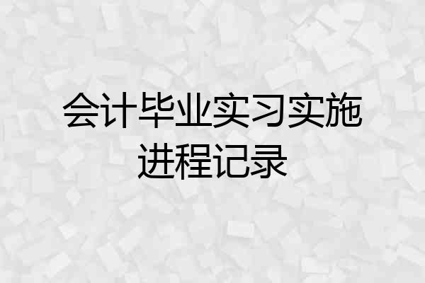 会计毕业实习实施进程记录