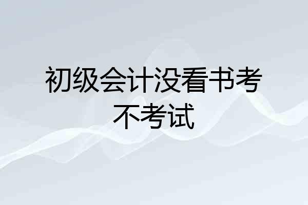 初级会计没看书考不考试