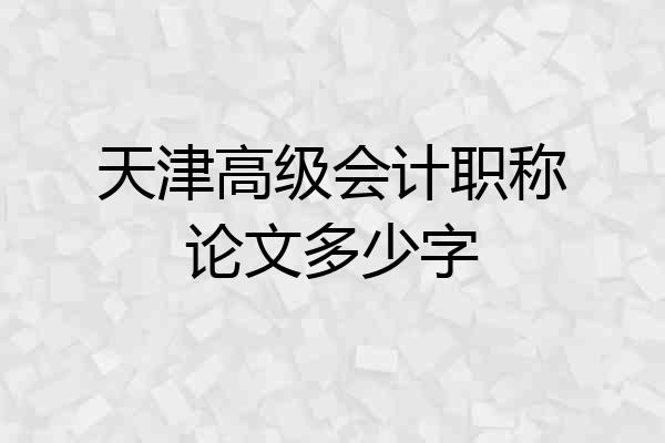 天津高级会计职称论文多少字