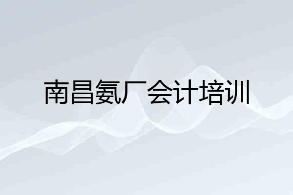 南昌氨厂会计培训