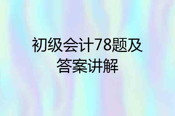 初级会计78题及答案讲解