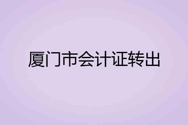厦门市会计证转出