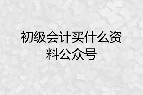初级会计买什么资料公众号
