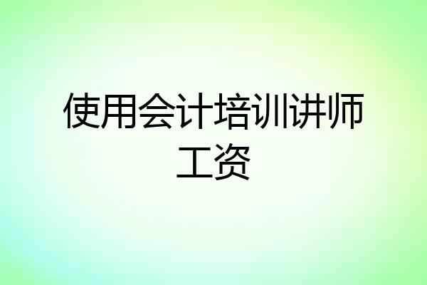 使用会计培训讲师工资
