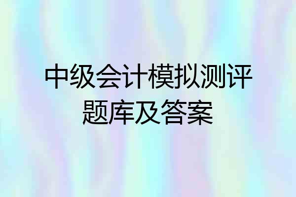 中级会计模拟测评题库及答案