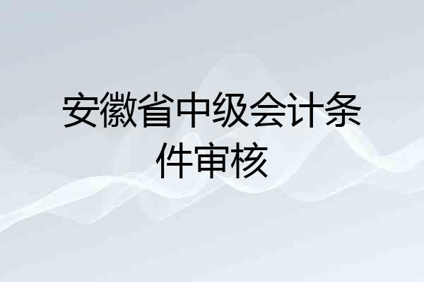 安徽省中级会计条件审核
