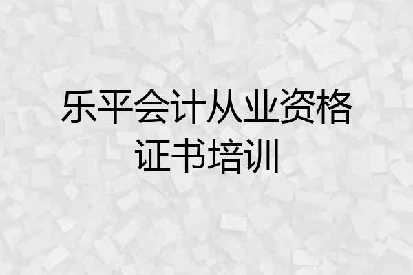 乐平会计从业资格证书培训