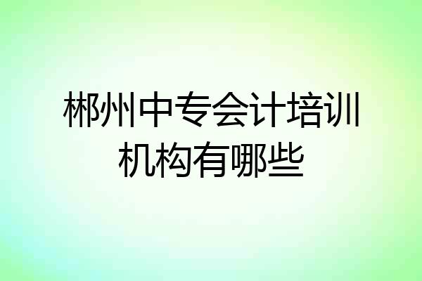 郴州中专会计培训机构有哪些