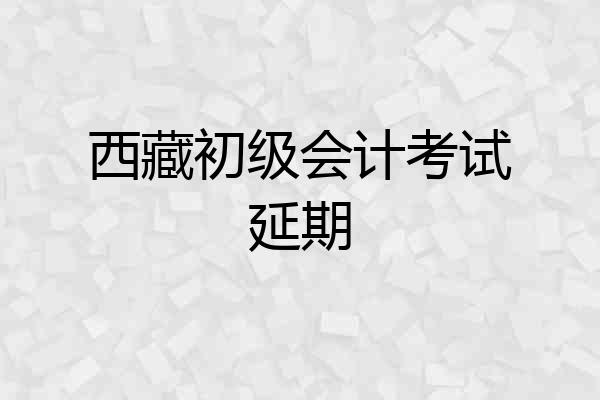 西藏初级会计考试延期