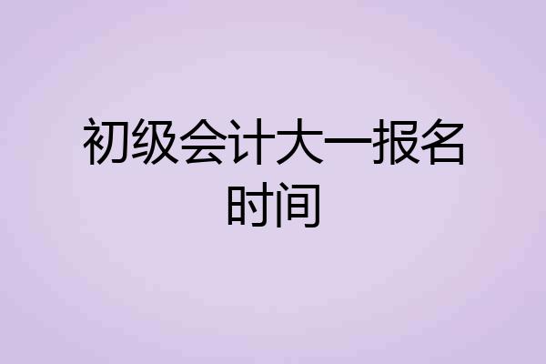 初级会计大一报名时间