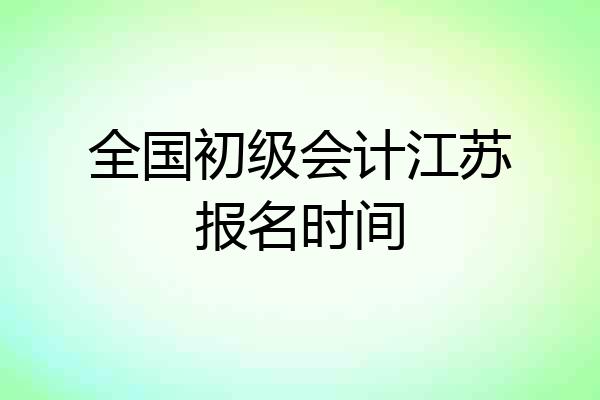 全国初级会计江苏报名时间