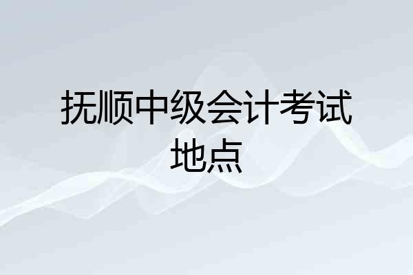 抚顺中级会计考试地点