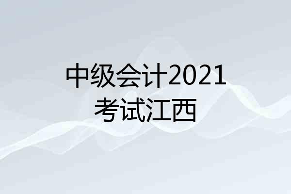 中级会计2021考试江西