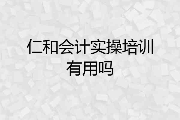 仁和会计实操培训有用吗