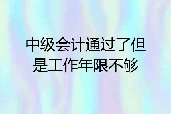 中级会计通过了但是工作年限不够
