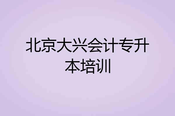 北京大兴会计专升本培训