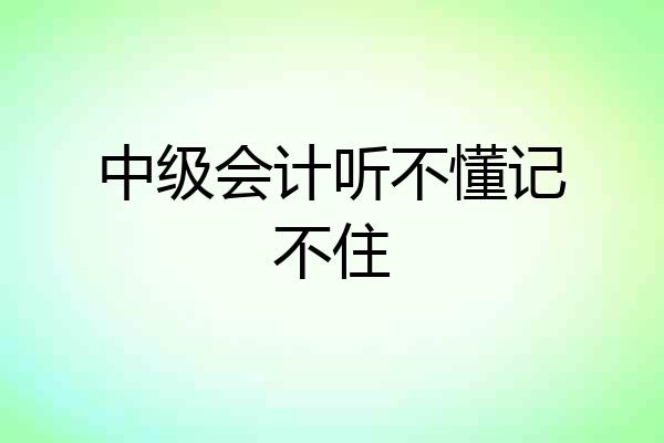 中级会计听不懂记不住