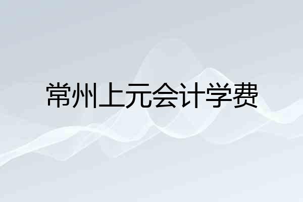 常州上元会计学费