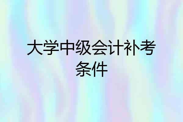 大学中级会计补考条件