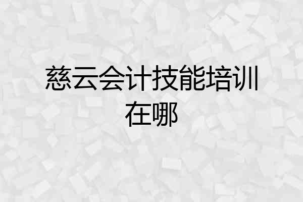 慈云会计技能培训在哪