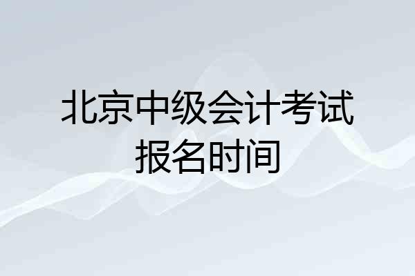 北京中级会计考试报名时间