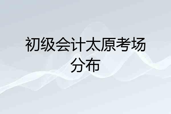 初级会计太原考场分布