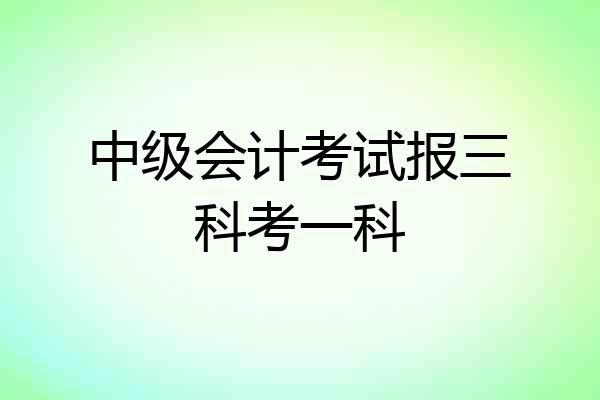 中级会计考试报三科考一科