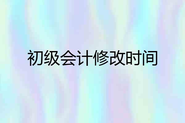 初级会计修改时间