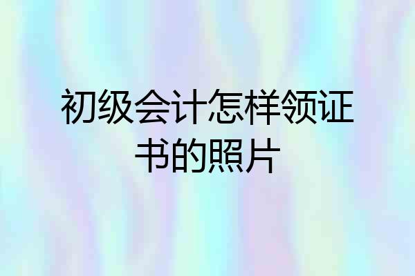 初级会计怎样领证书的照片
