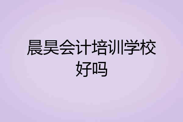 晨昊会计培训学校好吗