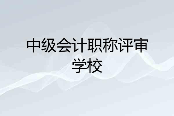 中级会计职称评审学校