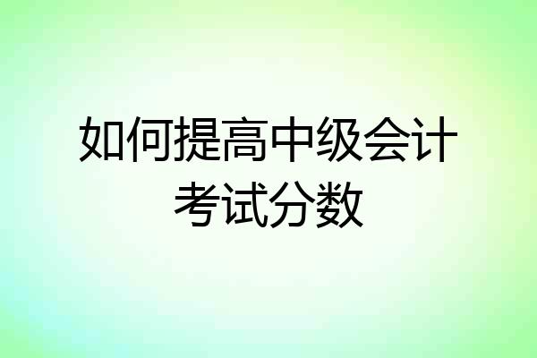 如何提高中级会计考试分数